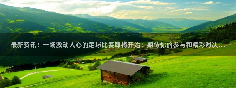  最新资讯：一场激动人心的足球比赛即将开始！期待你的参与和精彩