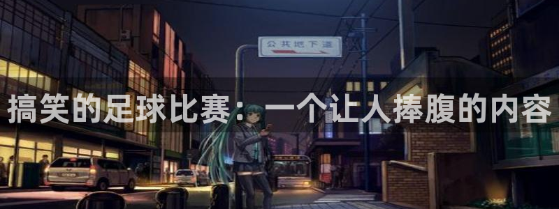  搞笑的足球比赛：一个让人捧腹的内容