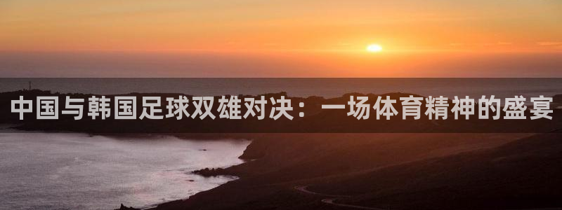 中国与韩国足球双雄对决：一场体育精神